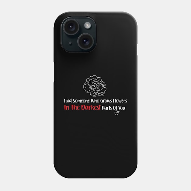 Find Someone Who Grows Flowers In The Darkest Parts Of You Phone Case by StoreOfLove