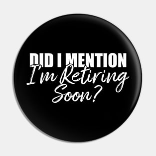 Retirement Did I Mention I'm Retiring Soon T-Shirt Pin