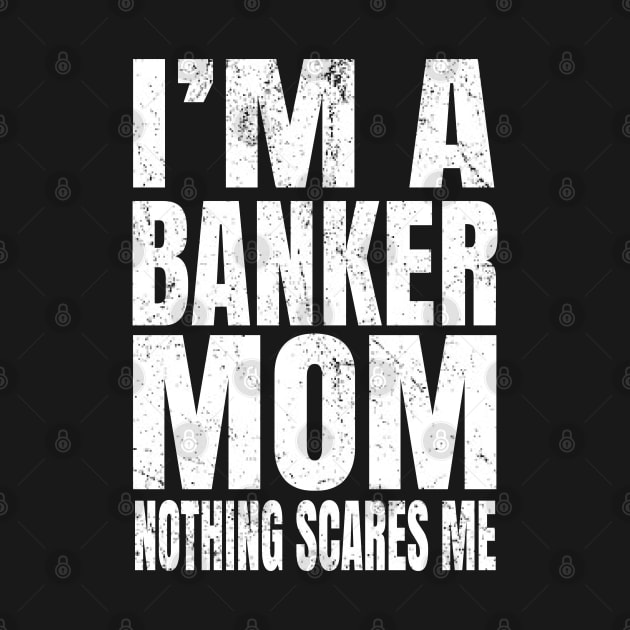 I'm A Banker Mom Nothing Scares Me - Funny Banking graphic by Grabitees