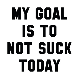 My Goal Is To Not Suck Today T-Shirt