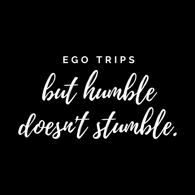 Ego trips but humble doesn't stumble white text design by BlueLightDesign