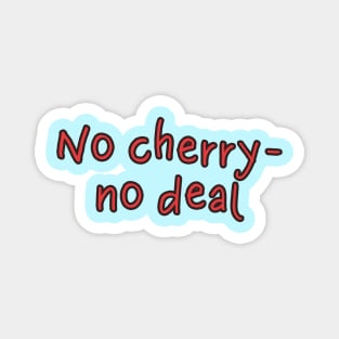 No cherry, no deal Magnet