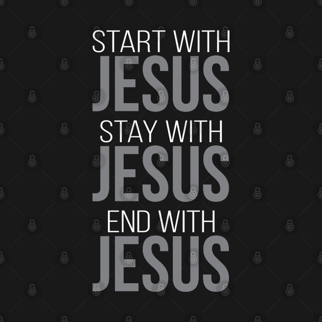 Start With, Stay With, End With Jesus | Christian T-Shirt, Hoodie and Gifts by ChristianLifeApparel