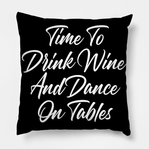 Time To Drink Wine And Dance On Tables. Funny Wine Lover Quote. Pillow by That Cheeky Tee