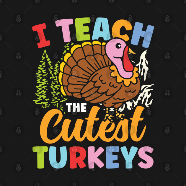 I Teach The Cutest Turkeys - Teacher by AngelBeez29