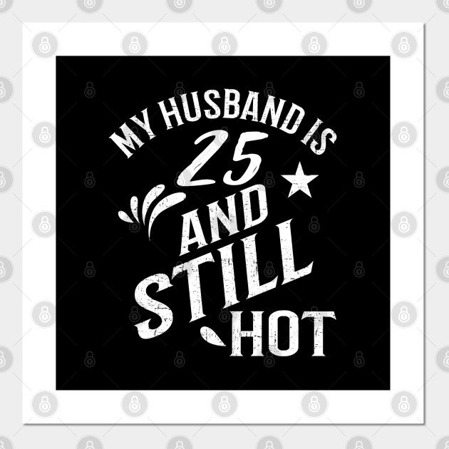 Funny 25th Birthday Gift For Husband Is Still Hot Gift Posters And Art Prints Teepublic