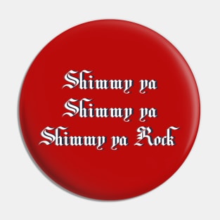 Shimmy ya, shimmy ya, shimmy ya rock Pin