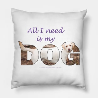 All I need is my dog - labrador retriever oil painting wordart Pillow