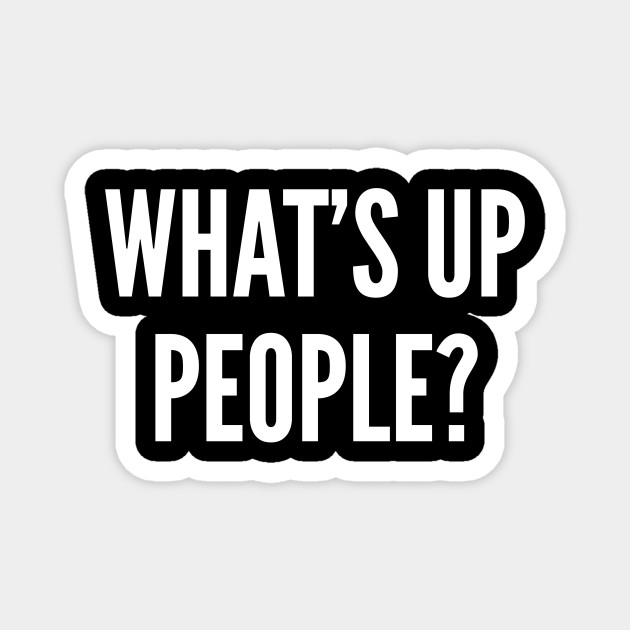 What S Up People Funny Joke Statement Humor Slogan Quotes Saying Awesome Cute Funny Magnet Teepublic