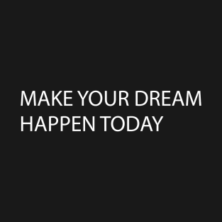 White Quote MAKE YOUR DREAM HAPPEN TODAY T-Shirt