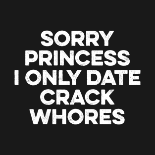 Sorry Princess I Only Date Crackwhores T-Shirt