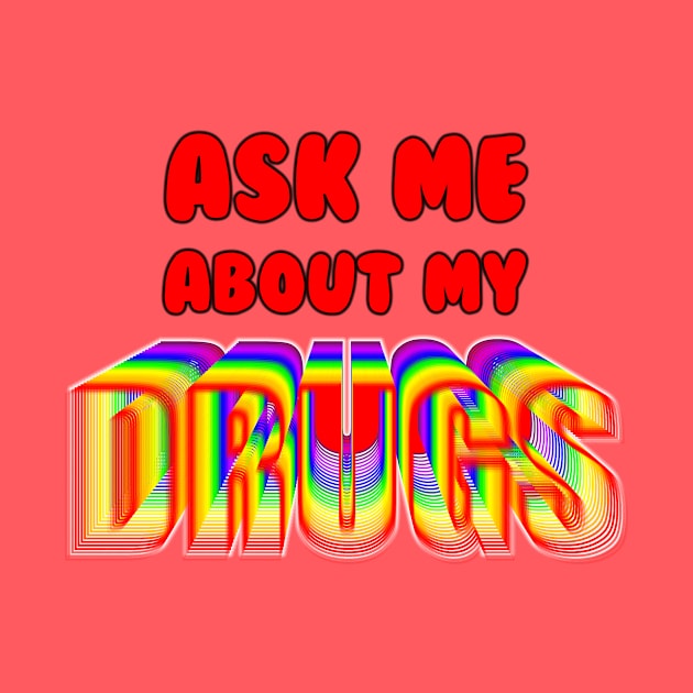 Ask Me About My Drugs by HeeHeeTees