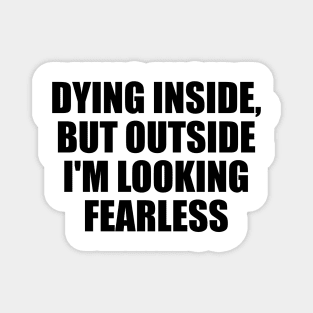 Dying inside, but outside I'm looking fearless Magnet