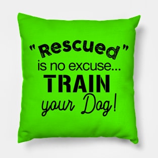 Rescued is no Excuse, train your dog Pillow