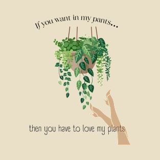 If you want in my pants, then you have to love my plants T-Shirt