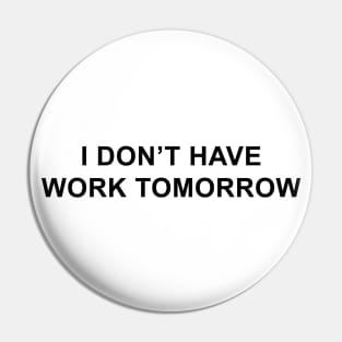 I Don't Have Work Tomorrow Pin