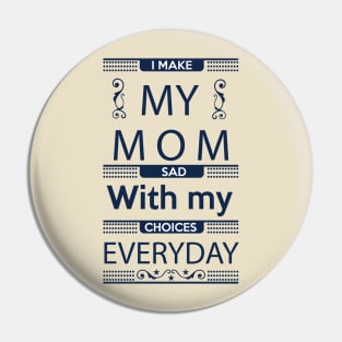 I Make My Mom Sad with my Choices Everyday Pin