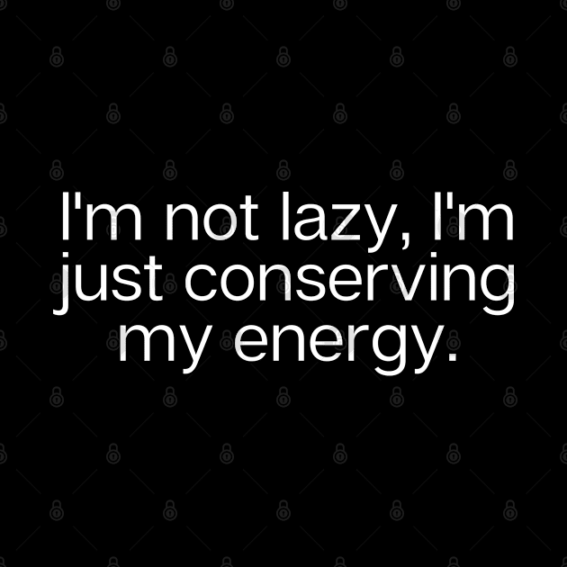 "I'm not lazy, I'm just conserving my energy." Funny Quote by Tee Tee T-shirts