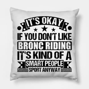 Bronc Riding Lover It's Okay If You Don't Like Bronc Riding It's Kind Of A Smart People Sports Anyway Pillow