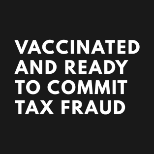 Vaccinated And Ready To Commit Tax Fraud T-Shirt