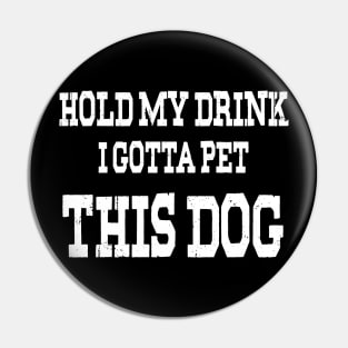 Hold My Drink I Gotta Pet This Dog Pin