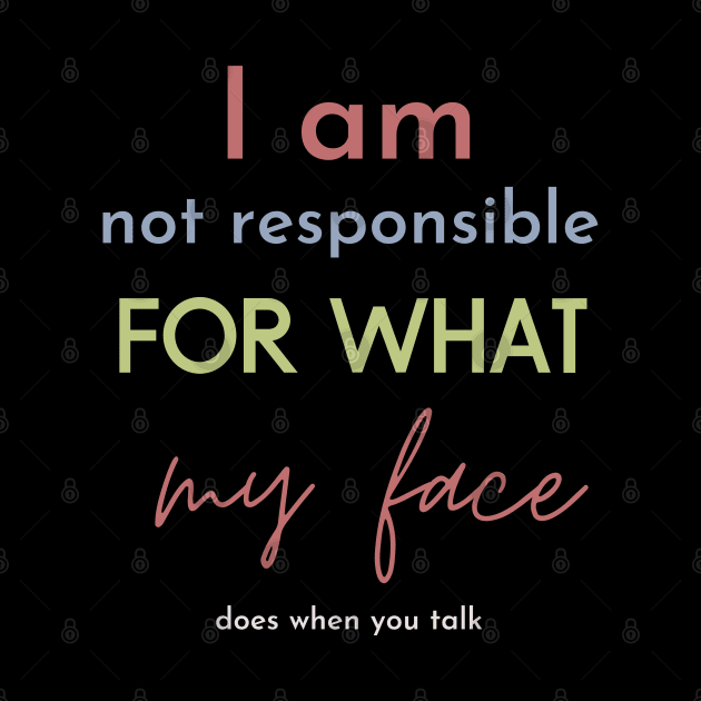 i am not responsible for what my face does when you talk by Maroon55