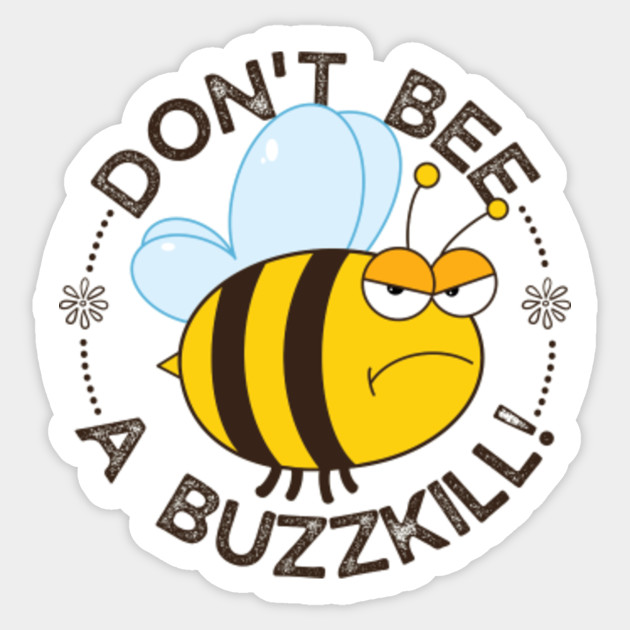 Dont bee a buzzkill! - Dont Bee A Buzzkill - Sticker