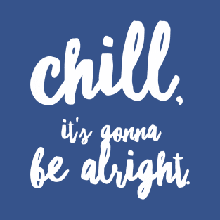 Chill, it's gonna be alright T-Shirt