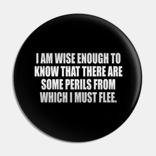 I am wise enough to know that there are some perils from which I must flee Pin