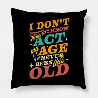 I Don't Know How To Act My Age I've Never Been This Old Pillow