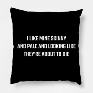 I Like Mine Skinny And Pale And Looking Like They're About To Die Pillow