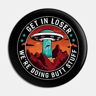 Get In Loser We're Doing Butt Stuff Alien Abduction Pin