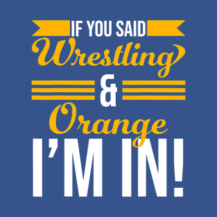 If You Said Wrestling And Orange I’m In T-Shirt