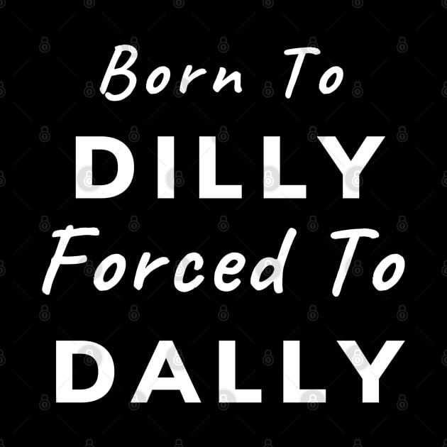 Born To Dilly, Forced To Dally (White Letters) by dreamsickdesign