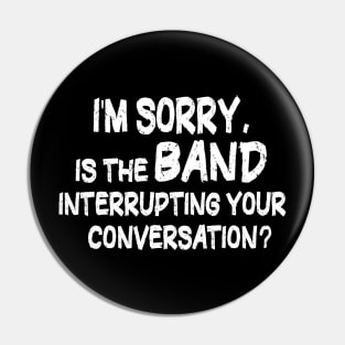 i'm sorry, is the band interrupting your conversation Pin