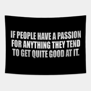 If people have a passion for anything they tend to get quite good at it Tapestry