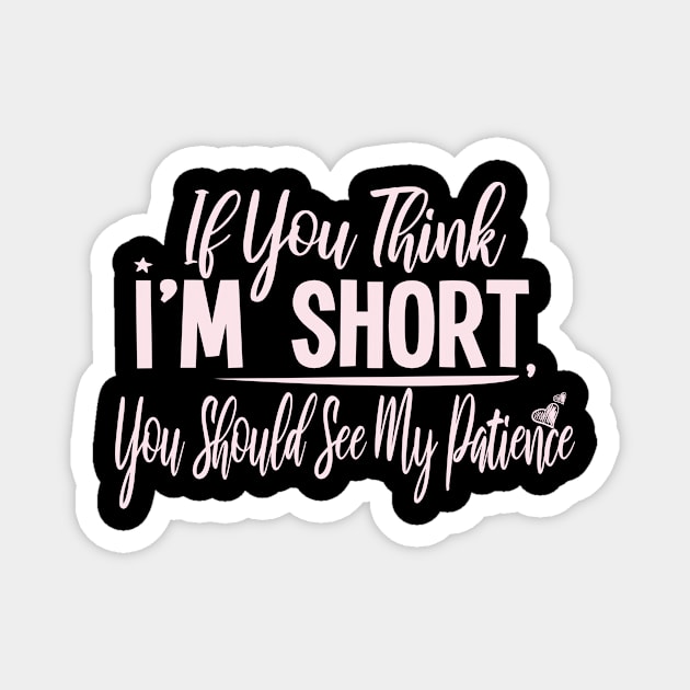 If you Think I'm Short You Should See My Patience : Gift with funny saying for cute short people Magnet by ARBEEN Art