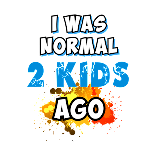 I was normal 2 kids ago T-Shirt