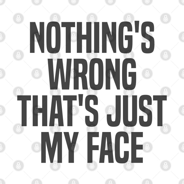 nothing's wrong that's just my face by mdr design