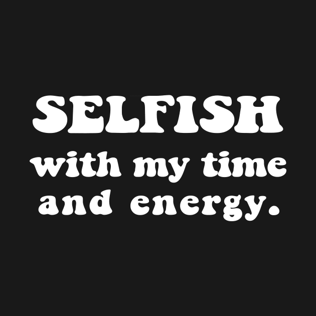 Selfish with my time and energy - white text by NotesNwords