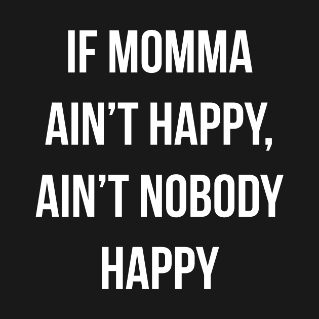If Momma Ain't Happy Ain't Nobody Happy by BANWA