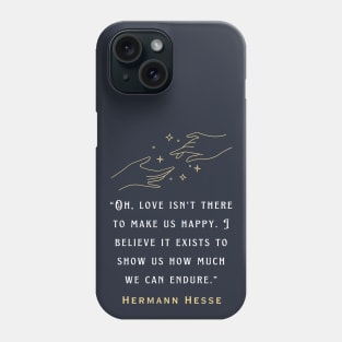 Hermann Hesse quote: Oh, love isn't there to make us happy. I believe it exists to show us how much we can endure. Phone Case