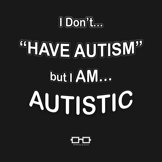 I don't HAVE AUTISM but I AM AUTISTIC by growingupautie