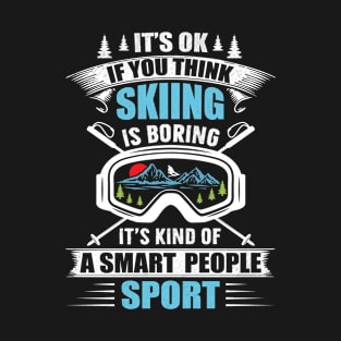 It's Ok If You Think Skiing Is Boring It's Kind Of A Smart People Sport T-Shirt