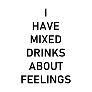 I have mixed drinks about feelings T-Shirt