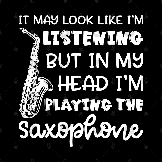 It May Look Like I'm Listening But In My Head I'm Playing The Saxophone Marching Band Cute Funny by GlimmerDesigns
