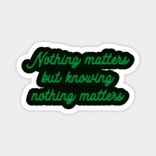 Nothing Matters but Knowing Nothing Matters Magnet