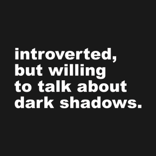 introverted, but willing to talk about dark shadows T-Shirt