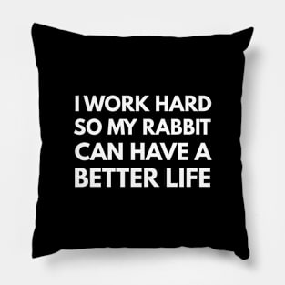 I Work Hard So My Rabbit Can Have A Better Life Pillow