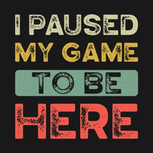 I paused my game to be here T-Shirt